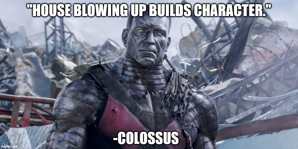 How wise! | "HOUSE BLOWING UP BUILDS CHARACTER."; -COLOSSUS | image tagged in marvel,deadpool | made w/ Imgflip meme maker