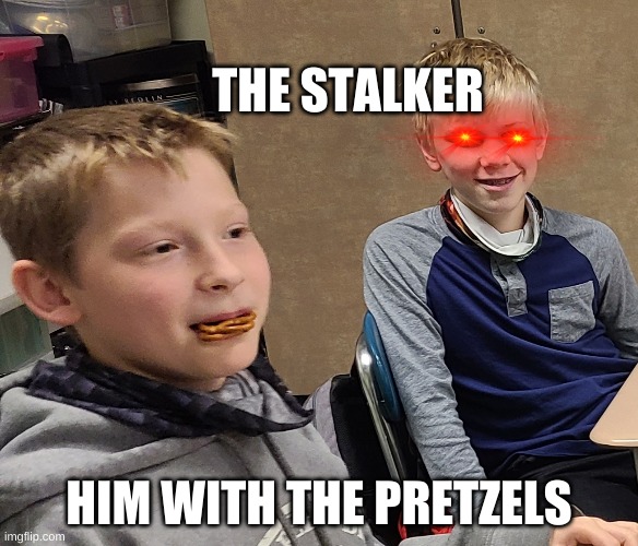 the school | THE STALKER; HIM WITH THE PRETZELS | image tagged in funny memes | made w/ Imgflip meme maker