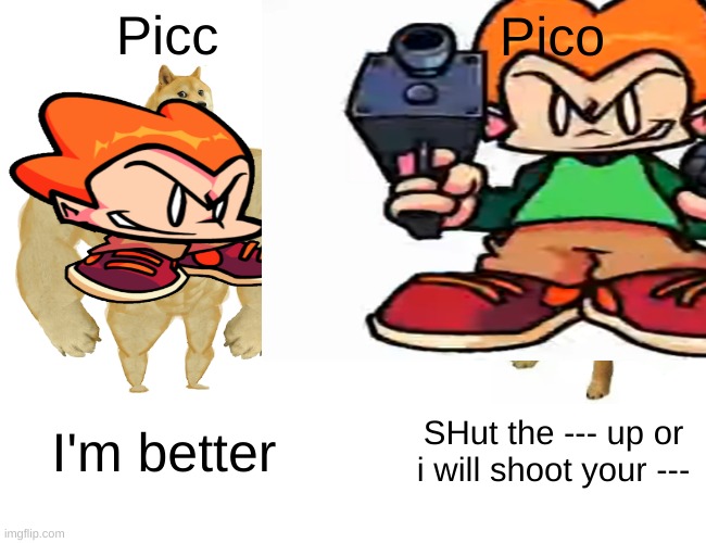 Picc Pico I'm better SHut the --- up or i will shoot your --- | made w/ Imgflip meme maker