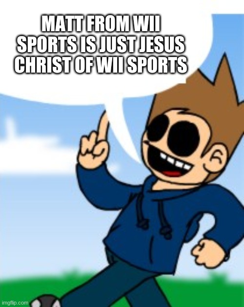 tom from eddsworld be speakin facts | MATT FROM WII SPORTS IS JUST JESUS CHRIST OF WII SPORTS | image tagged in wii sports,eddsworld,fun fact,jesus christ | made w/ Imgflip meme maker