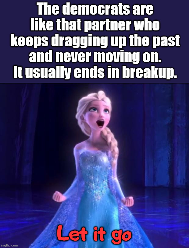 Jim Crow laws, racisim and slavery ... let's move on an heal. | The democrats are like that partner who keeps dragging up the past and never moving on. It usually ends in breakup. Let it go | image tagged in let it go,political meme | made w/ Imgflip meme maker