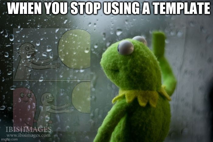 kermit window | WHEN YOU STOP USING A TEMPLATE | image tagged in kermit window | made w/ Imgflip meme maker