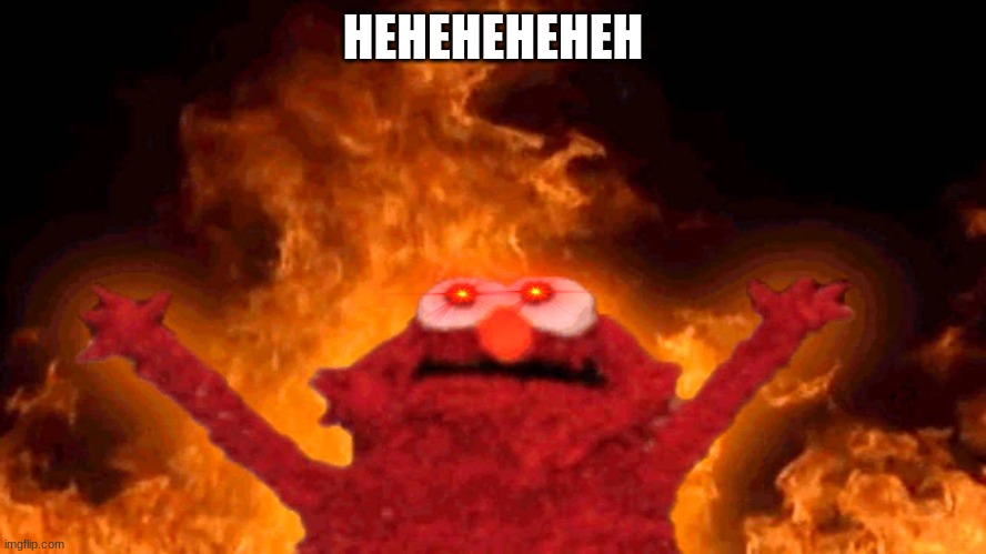 elmo fire | HEHEHEHEHEH | image tagged in elmo fire | made w/ Imgflip meme maker