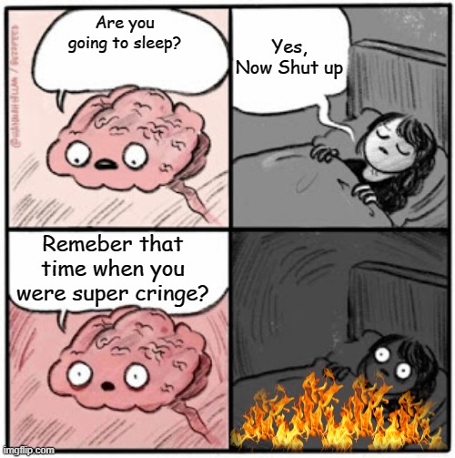 "Remeber that time when you were super cringe? | Yes, Now Shut up; Are you going to sleep? Remeber that time when you were super cringe? | image tagged in brain before sleep,cringe,bruh,regret | made w/ Imgflip meme maker