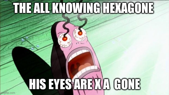 Spongebob My Eyes | THE ALL KNOWING HEXAGONE HIS EYES ARE X A  GONE | image tagged in spongebob my eyes | made w/ Imgflip meme maker