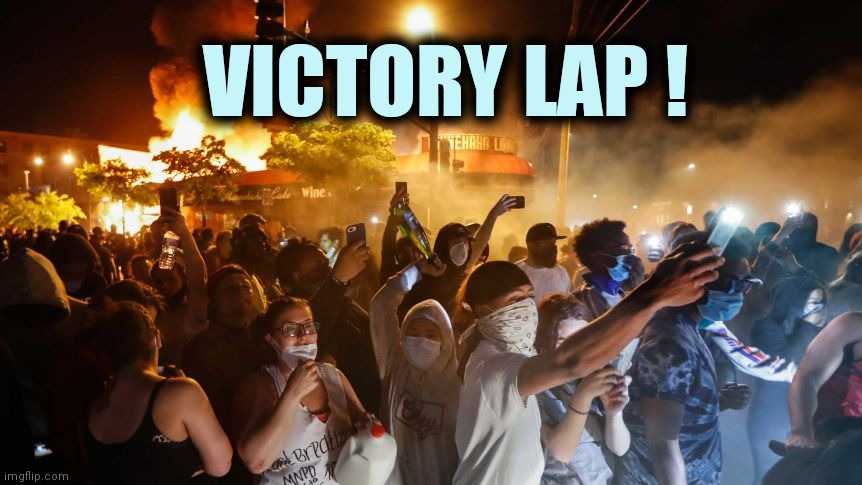I guess it's time for a . . . | VICTORY LAP ! | image tagged in riotersnodistancing,riots,oh god why,do you want to explode | made w/ Imgflip meme maker
