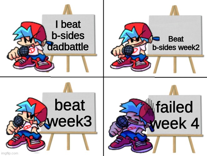 yeah this is true | Beat b-sides week2; I beat b-sides dadbattle; beat week3; failed week 4 | image tagged in the bf's plan | made w/ Imgflip meme maker