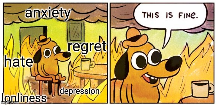This Is Fine Meme | anxiety depression lonliness hate regret | image tagged in memes,this is fine | made w/ Imgflip meme maker