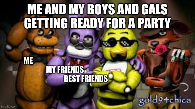 why | ME AND MY BOYS AND GALS GETTING READY FOR A PARTY; ME                                                   
             MY FRIENDS             
                             BEST FRIENDS | image tagged in fun | made w/ Imgflip meme maker