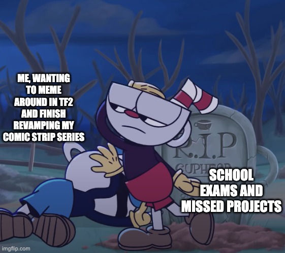 Fuck. | ME, WANTING TO MEME AROUND IN TF2 AND FINISH REVAMPING MY COMIC STRIP SERIES; SCHOOL EXAMS AND MISSED PROJECTS | made w/ Imgflip meme maker