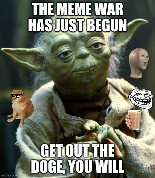 Star Wars Yoda | THE MEME WAR HAS JUST BEGUN; GET OUT THE DOGE, YOU WILL | image tagged in memes,star wars yoda | made w/ Imgflip meme maker