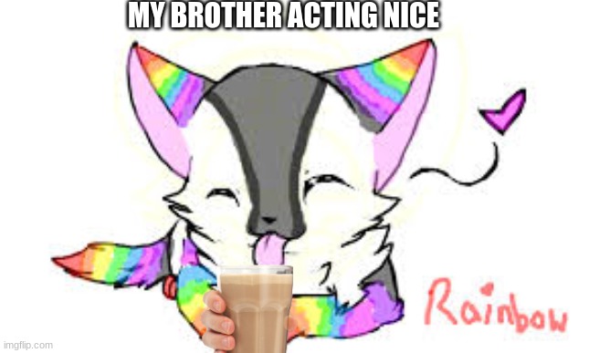younger brothers | MY BROTHER ACTING NICE | image tagged in true | made w/ Imgflip meme maker