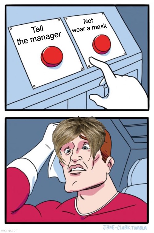 Two Buttons Meme | Not wear a mask; Tell the manager | image tagged in memes,two buttons | made w/ Imgflip meme maker