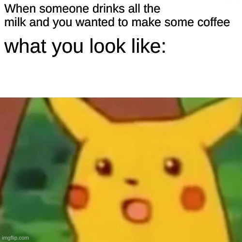 Don't do this | When someone drinks all the milk and you wanted to make some coffee; what you look like: | image tagged in memes,surprised pikachu,coffee,bad luck brian,surprised,funny memes | made w/ Imgflip meme maker