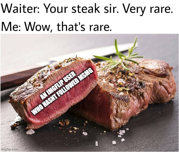 R A R E | AN IMGFLIP USER WHO HASNT FOLLOWED MSMG | image tagged in rare steak meme | made w/ Imgflip meme maker