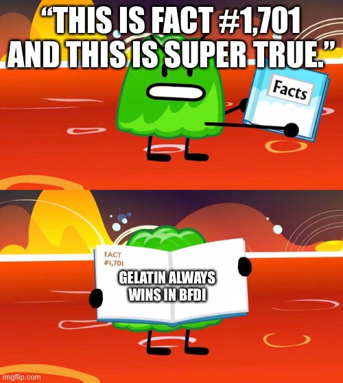 Well Gelatin... You actually got... 2ND | “THIS IS FACT #1,701 AND THIS IS SUPER TRUE.”; GELATIN ALWAYS WINS IN BFDI | image tagged in gelatin's book of facts | made w/ Imgflip meme maker