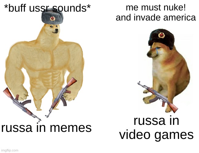 Buff Doge vs. Cheems | *buff ussr sounds*; me must nuke! and invade america; russa in memes; russa in video games | image tagged in memes,buff doge vs cheems,ussr | made w/ Imgflip meme maker