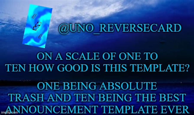 How good is my blue announcement template? | ON A SCALE OF ONE TO TEN HOW GOOD IS THIS TEMPLATE? ONE BEING ABSOLUTE TRASH AND TEN BEING THE BEST ANNOUNCEMENT TEMPLATE EVER | image tagged in uno_reversecard blue announcement template | made w/ Imgflip meme maker