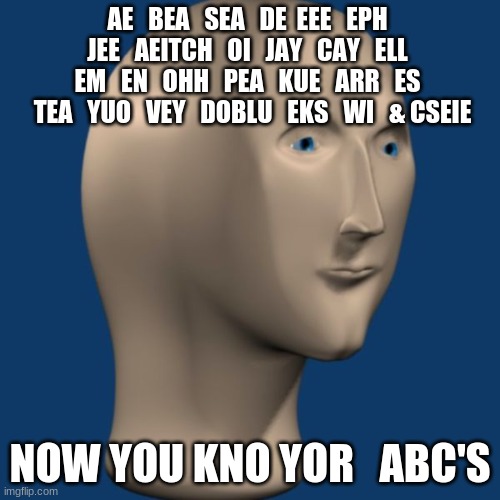 Time to teach the middle schoolers a lesson on ABC's | AE   BEA   SEA   DE  EEE   EPH   JEE   AEITCH   OI   JAY   CAY   ELL   EM   EN   OHH   PEA   KUE   ARR   ES   TEA   YUO   VEY   DOBLU   EKS   WI   & CSEIE; NOW YOU KNO YOR   ABC'S | image tagged in meme man,middle school,abc | made w/ Imgflip meme maker