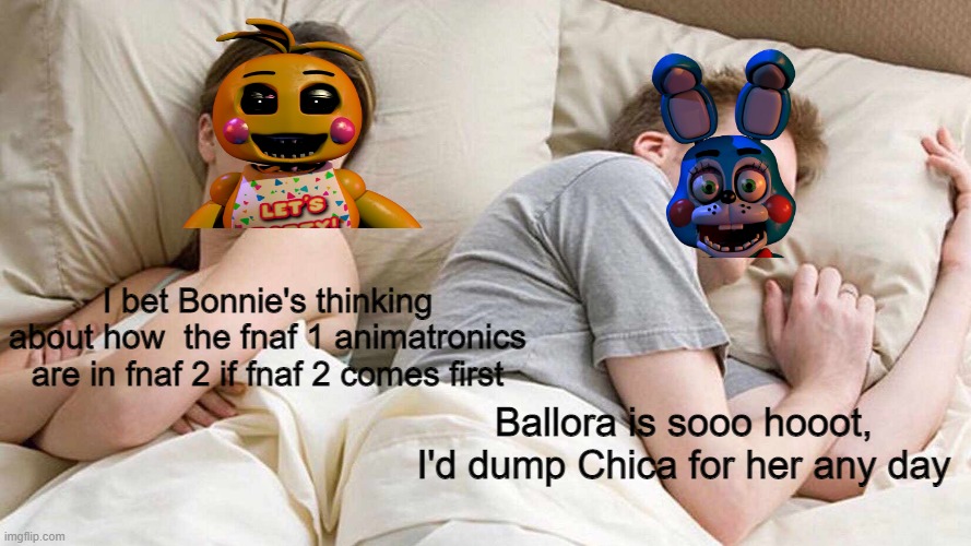 TOY BONNIE NO- | I bet Bonnie's thinking about how  the fnaf 1 animatronics are in fnaf 2 if fnaf 2 comes first; Ballora is sooo hooot, I'd dump Chica for her any day | image tagged in memes,i bet he's thinking about other women | made w/ Imgflip meme maker