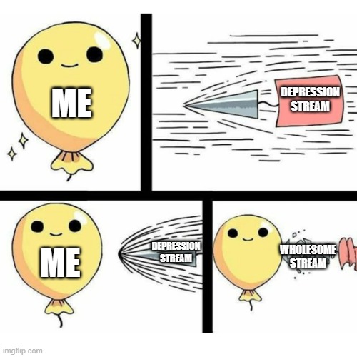 hhhhhhhhh | DEPRESSION STREAM; ME; DEPRESSION STREAM; WHOLESOME
STREAM; ME | image tagged in indestructible balloon | made w/ Imgflip meme maker