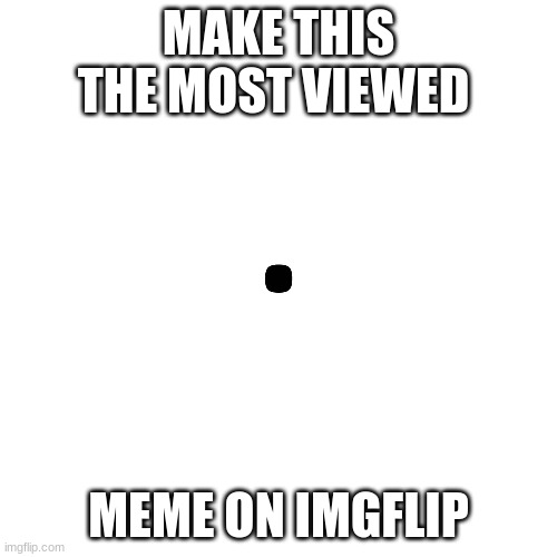 make this the most viewed meme | MAKE THIS THE MOST VIEWED; MEME ON IMGFLIP | image tagged in imgflip,just do it | made w/ Imgflip meme maker