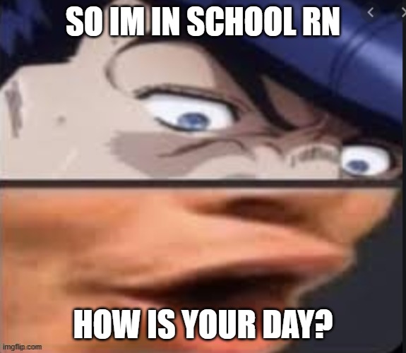 Josuke pog | SO IM IN SCHOOL RN; HOW IS YOUR DAY? | image tagged in josuke pog | made w/ Imgflip meme maker