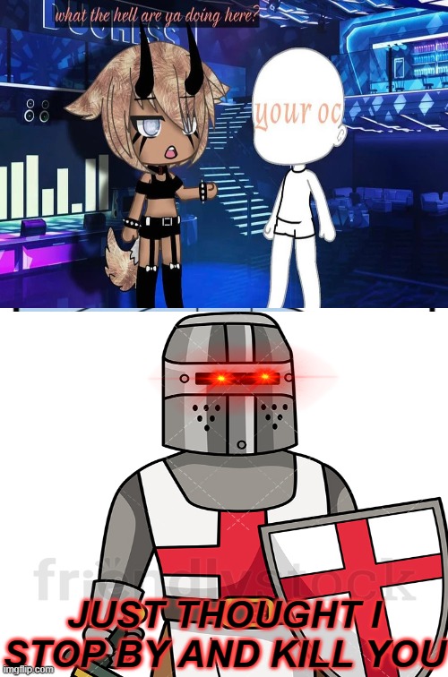 just thought i would do that real fast... | JUST THOUGHT I STOP BY AND KILL YOU | image tagged in gacha life,crusader,die | made w/ Imgflip meme maker