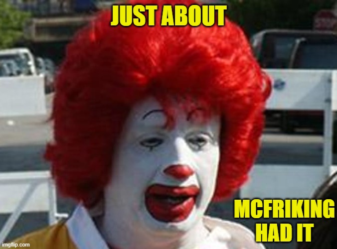 ronald mcdonald | JUST ABOUT; MCFRIKING HAD IT | image tagged in big mac | made w/ Imgflip meme maker