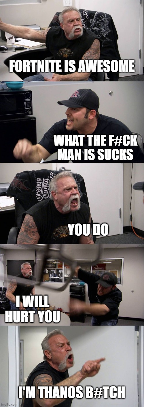 American Chopper Argument | FORTNITE IS AWESOME; WHAT THE F#CK MAN IS SUCKS; YOU DO; I WILL HURT YOU; I'M THANOS B#TCH | image tagged in memes,american chopper argument | made w/ Imgflip meme maker