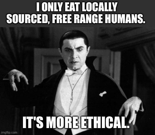 Dracula | I ONLY EAT LOCALLY SOURCED, FREE RANGE HUMANS. IT'S MORE ETHICAL. | image tagged in dracula | made w/ Imgflip meme maker