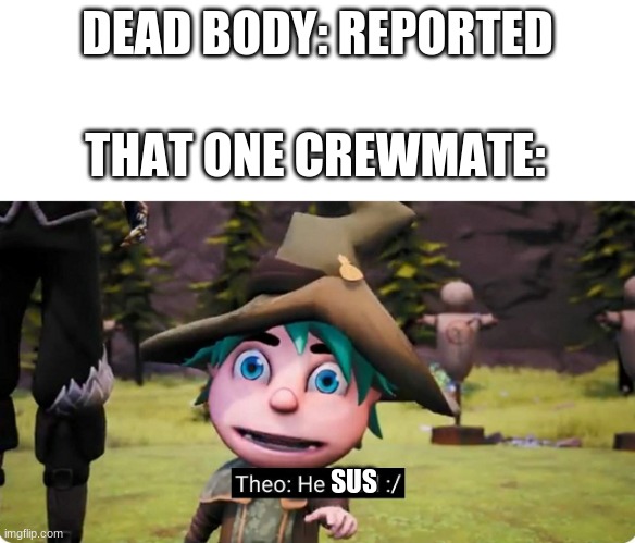 Sus | DEAD BODY: REPORTED; THAT ONE CREWMATE:; SUS | image tagged in theo he dead | made w/ Imgflip meme maker