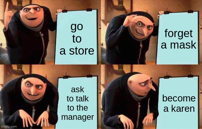 Gru's Plan | go to a store; forget a mask; ask to talk to the manager; become a karen | image tagged in memes,gru's plan | made w/ Imgflip meme maker