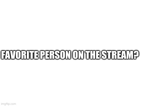 T E L L M E | FAVORITE PERSON ON THE STREAM? | image tagged in blank white template | made w/ Imgflip meme maker