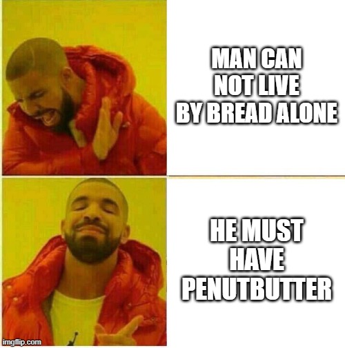 Drake Hotline approves | MAN CAN NOT LIVE BY BREAD ALONE; HE MUST HAVE PENUTBUTTER | image tagged in drake hotline approves | made w/ Imgflip meme maker