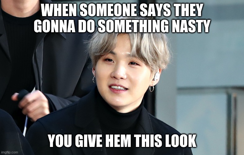 WHEN SOMEONE SAYS THEY GONNA DO SOMETHING NASTY; YOU GIVE HEM THIS LOOK | image tagged in memes | made w/ Imgflip meme maker