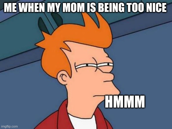 Futurama Fry | ME WHEN MY MOM IS BEING TOO NICE; HMMM | image tagged in memes,futurama fry | made w/ Imgflip meme maker