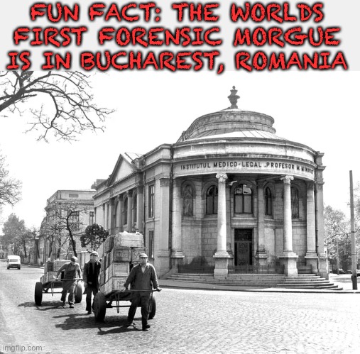 FUN FACT: THE WORLDS FIRST FORENSIC MORGUE IS IN BUCHAREST, ROMANIA | made w/ Imgflip meme maker