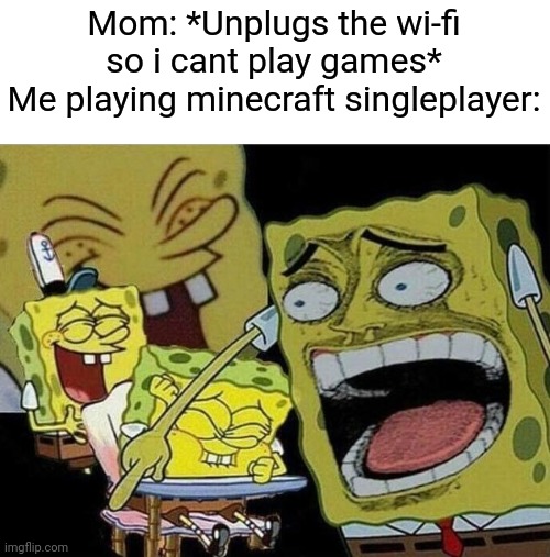 E | Mom: *Unplugs the wi-fi so i cant play games*
Me playing minecraft singleplayer: | image tagged in spongebob laughing hysterically | made w/ Imgflip meme maker