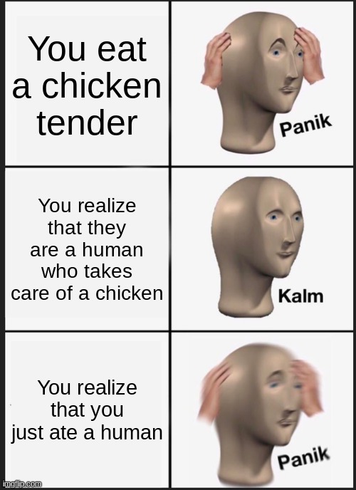 Chimkin | You eat a chicken tender; You realize that they are a human who takes care of a chicken; You realize that you just ate a human | image tagged in memes,panik kalm panik | made w/ Imgflip meme maker