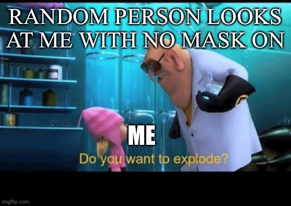 Explode | RANDOM PERSON LOOKS AT ME WITH NO MASK ON; ME | image tagged in do you want to explode | made w/ Imgflip meme maker