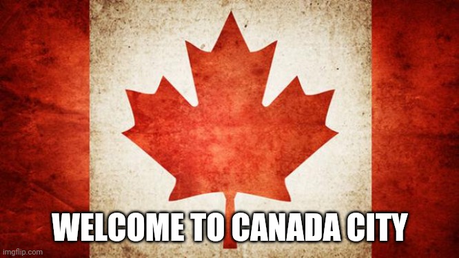 Canada | WELCOME TO CANADA CITY | image tagged in canada | made w/ Imgflip meme maker
