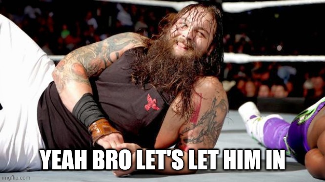 bray wyatt | YEAH BRO LET'S LET HIM IN | image tagged in bray wyatt | made w/ Imgflip meme maker