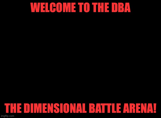 Choose Your Fighter! |  WELCOME TO THE DBA; THE DIMENSIONAL BATTLE ARENA! | image tagged in blank black | made w/ Imgflip meme maker
