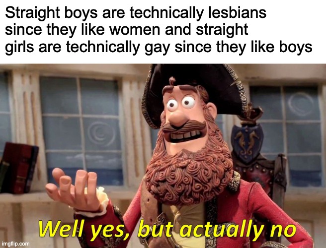 Well Yes, But Actually No Meme | Straight boys are technically lesbians since they like women and straight girls are technically gay since they like boys | image tagged in memes,well yes but actually no | made w/ Imgflip meme maker