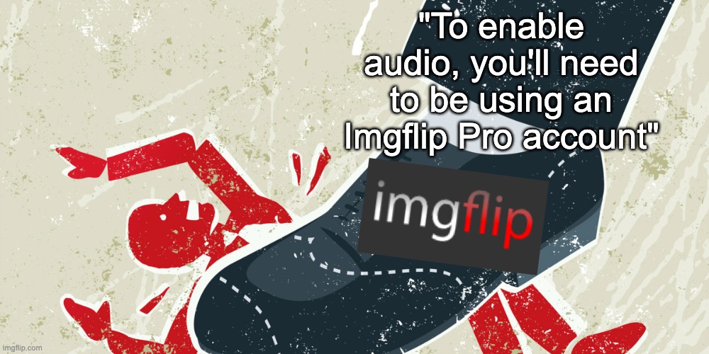 this is literally 1984 ??? | "To enable audio, you'll need to be using an Imgflip Pro account" | image tagged in oppression | made w/ Imgflip meme maker