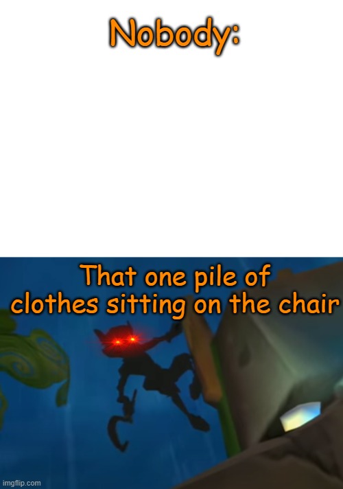 Relatable | Nobody:; That one pile of clothes sitting on the chair | image tagged in blank white template,sly cooper 3 shadow | made w/ Imgflip meme maker