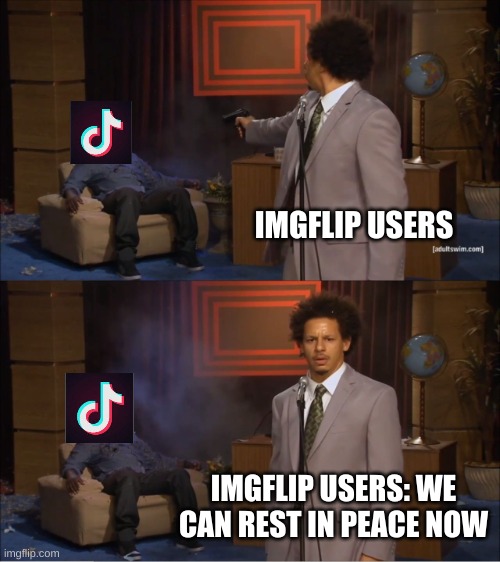 it has been done | IMGFLIP USERS; IMGFLIP USERS: WE CAN REST IN PEACE NOW | image tagged in memes,who killed hannibal | made w/ Imgflip meme maker