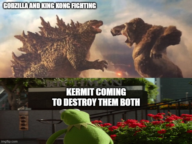 Godzilla VS. kong | GODZILLA AND KING KONG FIGHTING; KERMIT COMING TO DESTROY THEM BOTH | image tagged in godzilla vs kong | made w/ Imgflip meme maker