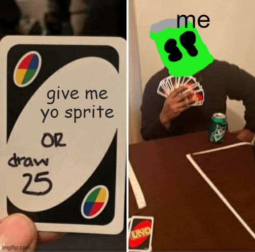 UNO Draw 25 Cards Meme | me; give me yo sprite | image tagged in memes,uno draw 25 cards | made w/ Imgflip meme maker